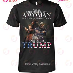 Never Underestimate A Woman Who Is A Fan Of Clint Eastwood And Love Trump T-Shirt