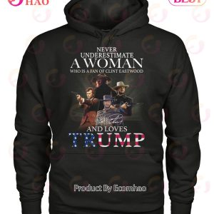 Never Underestimate A Woman Who Is A Fan Of Clint Eastwood And Love Trump T-Shirt