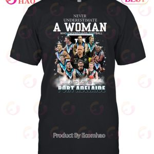 Never Underestimate A Woman Who Understands Football And Loves Port Adelaide T-Shirt