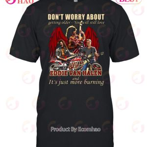 Don’t Worry About Getting Older – You Will Still Love Eddie Van Halen And It’s Just More Burning T-Shirt