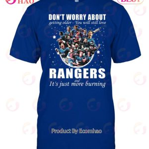 Don’t Worry About Getting Older – You Will Still Love Rangers Football Club And It’s Just More Burning T-Shirt