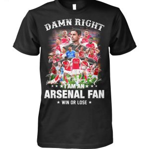Damn Right I Am An Arsenal Fan Win Or Lose T-Shirt Damn Right I Am An Arsenal Fan Win Or Lose T-Shirt
